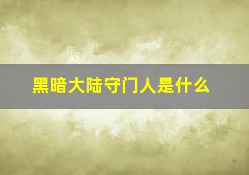 黑暗大陆守门人是什么