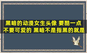 黑暗的动漫女生头像 要酷一点 不要可爱的 黑暗不是指黑的就是QQ...