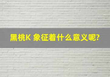 黑桃K 象征着什么意义呢?