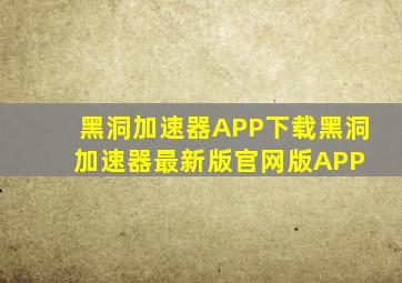 黑洞加速器APP下载黑洞加速器最新版官网版APP 