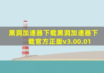 黑洞加速器下载黑洞加速器下载官方正版v3.00.01 