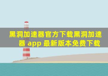 黑洞加速器官方下载黑洞加速器 app 最新版本免费下载