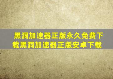 黑洞加速器正版永久免费下载黑洞加速器正版安卓下载 