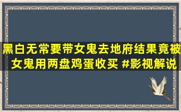 黑白无常要带女鬼去地府,结果竟被女鬼用两盘鸡蛋收买 #影视解说 #...