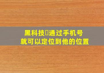 黑科技❗通过手机号就可以定位到他的位置