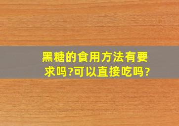 黑糖的食用方法有要求吗?可以直接吃吗?