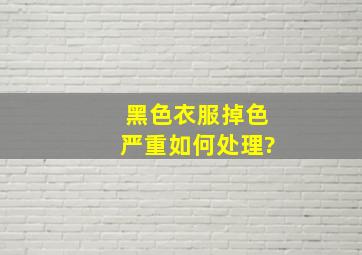 黑色衣服掉色严重如何处理?