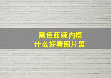 黑色西装内搭什么好看图片男