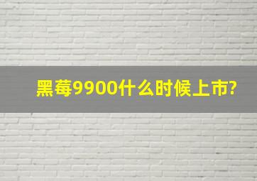 黑莓9900什么时候上市?