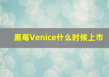 黑莓Venice什么时候上市