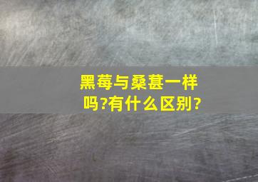 黑莓与桑葚一样吗?有什么区别?