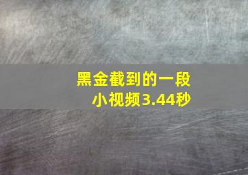 黑金截到的一段小视频3.44秒