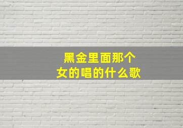 黑金里面那个女的唱的什么歌