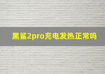 黑鲨2pro充电发热正常吗(