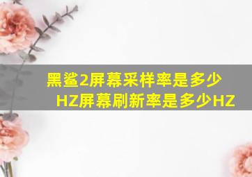 黑鲨2屏幕采样率是多少HZ屏幕刷新率是多少HZ