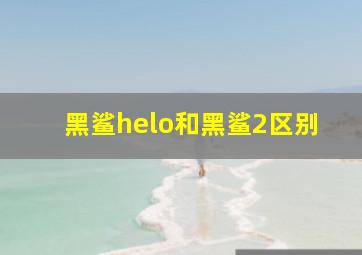 黑鲨helo和黑鲨2区别