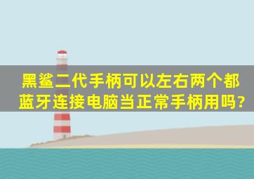 黑鲨二代手柄可以左右两个都蓝牙连接电脑当正常手柄用吗?