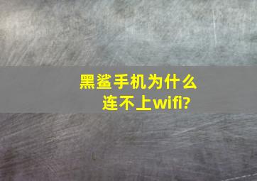 黑鲨手机为什么连不上wifi?