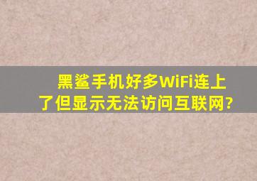 黑鲨手机好多WiFi连上了但显示无法访问互联网?