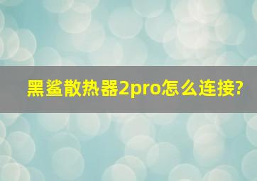 黑鲨散热器2pro怎么连接?