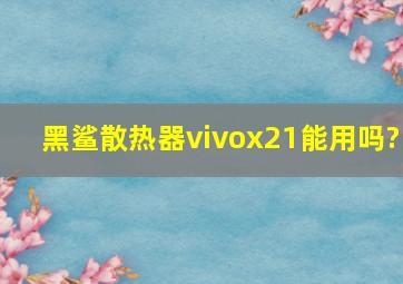 黑鲨散热器vivox21能用吗?