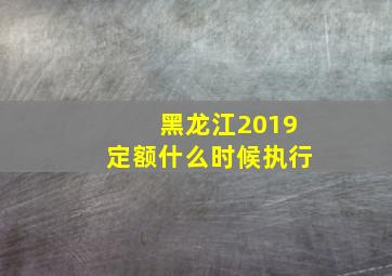 黑龙江2019定额什么时候执行