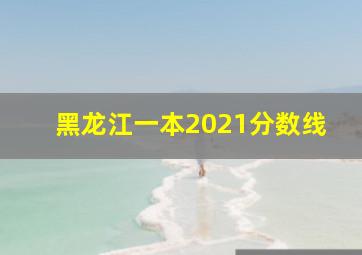 黑龙江一本2021分数线