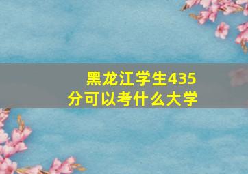 黑龙江学生435分可以考什么大学