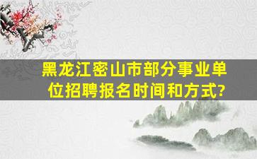 黑龙江密山市部分事业单位招聘报名时间和方式?