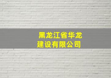 黑龙江省华龙建设有限公司 