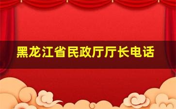 黑龙江省民政厅厅长电话