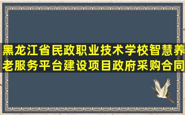 黑龙江省民政职业技术学校智慧养老服务平台建设项目政府采购合同...