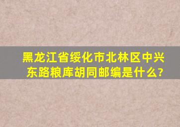 黑龙江省绥化市北林区中兴东路粮库胡同邮编是什么?