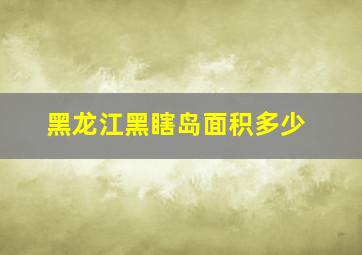 黑龙江黑瞎岛面积多少