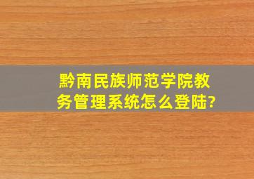 黔南民族师范学院教务管理系统怎么登陆?