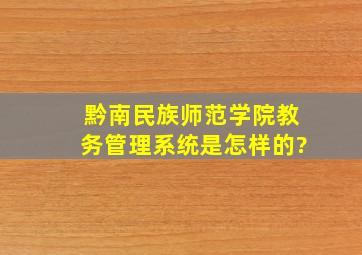 黔南民族师范学院教务管理系统是怎样的?