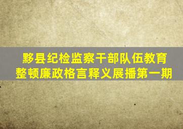 黟县纪检监察干部队伍教育整顿廉政格言释义展播(第一期)