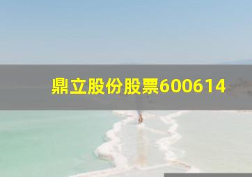 鼎立股份股票600614