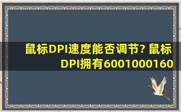 鼠标DPI(速度)能否调节? 鼠标DPI拥有60010001600,3档位调节。 ...