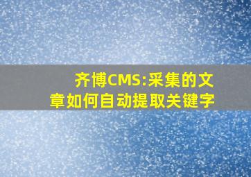 齐博CMS:采集的文章如何自动提取关键字