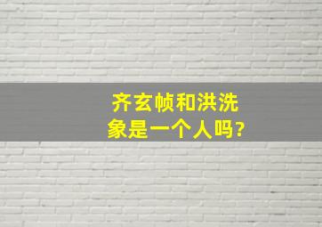 齐玄帧和洪洗象是一个人吗?