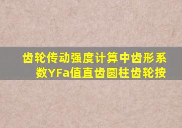 齿轮传动强度计算中,齿形系数YFa值,直齿圆柱齿轮按