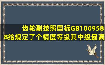 齿轮副按照国标GB1009588给规定了()个精度等级。其中()级最高,()级...