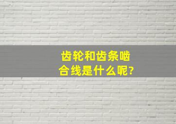 齿轮和齿条啮合线是什么呢?