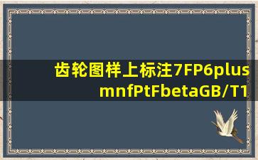 齿轮图样上标注7(FP)6(±fPt,Fβ)GB/T10095.1,则齿轮的精度等级为()。