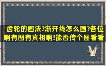 齿轮的画法?渐开线怎么画?各位啊,有图有真相啊!能否传个图看看啊?