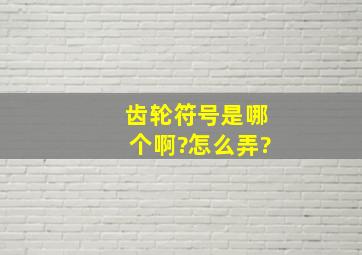 齿轮符号是哪个啊?怎么弄?