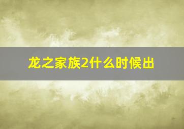 龙之家族2什么时候出