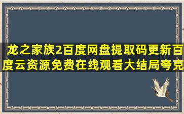 龙之家族2百度网盘提取码更新百度云资源免费在线观看大结局夸克...