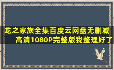 龙之家族全集百度云网盘无删减 高清1080P完整版我整理好了(复制在...